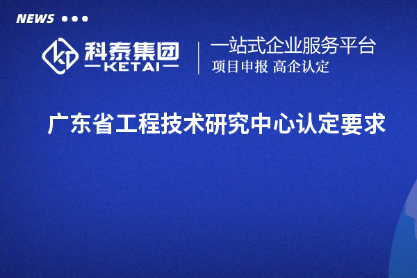 广东<a href=//jiuyouhuitech.com/fuwu/gongchengzhongxin.html target=_blank class=infotextkey>省工程技术研究中心认定</a>要求