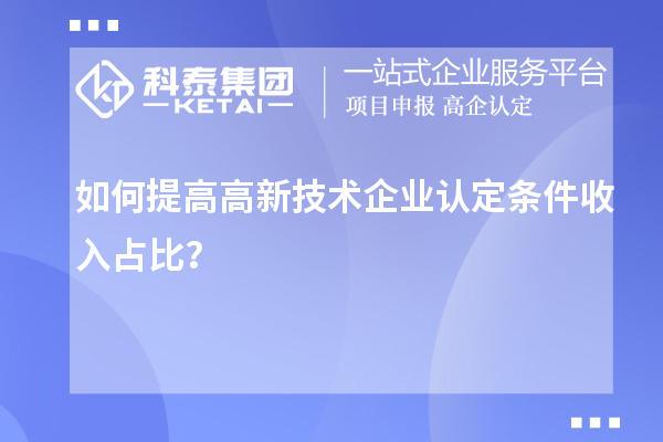 如何提高<a href=//jiuyouhuitech.com target=_blank class=infotextkey>高新技术企业认定</a>条件收入占比?