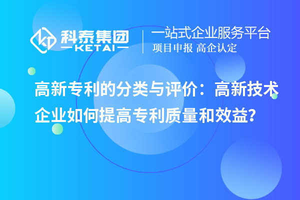 高新专利的分类与评价:高新技术企业如何提高专利质量和效益?