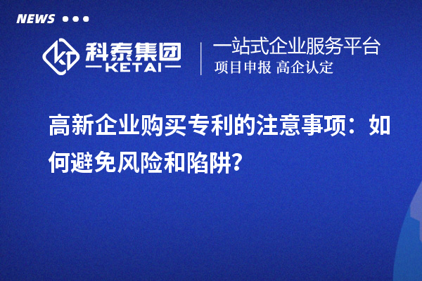 高新企业购买专利的注意事项:如何避免风险和陷阱?
