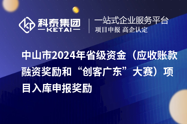 中山市2024年省级资金(应收账款融资奖励和“创客广东”大赛)项目入库申报时间、奖励