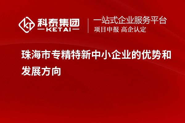 珠海市<a href=//jiuyouhuitech.com/fuwu/zhuanjingtexin.html target=_blank class=infotextkey>专精特新中小企业</a>的优势和发展方向