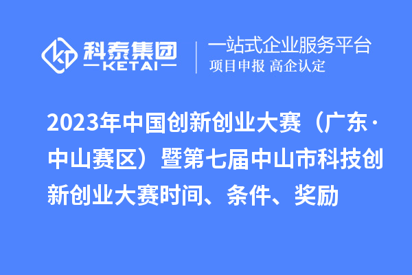 2023年中国创新创业大赛(广东·中山赛区)暨第七届中山市科技创新创业大赛时间、条件、奖励