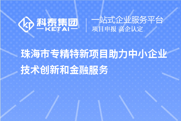 <a href=//jiuyouhuitech.com/zhuhai/ target=_blank class=infotextkey>珠海市专精特新</a>项目助力中小企业技术创新和金融服务
