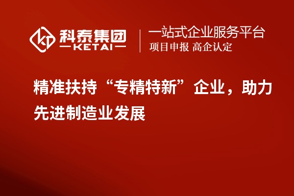 精准扶持“专精特新”企业,助力先进制造业发展