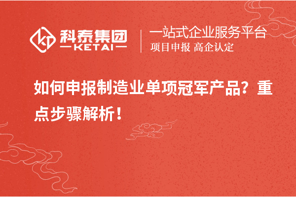 如何申报制造业单项冠军产品?重点步骤解析!