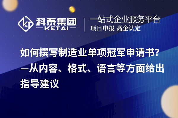 如何撰写制造业单项冠军申请书?—从内容、格式、语言等方面给出指导建议