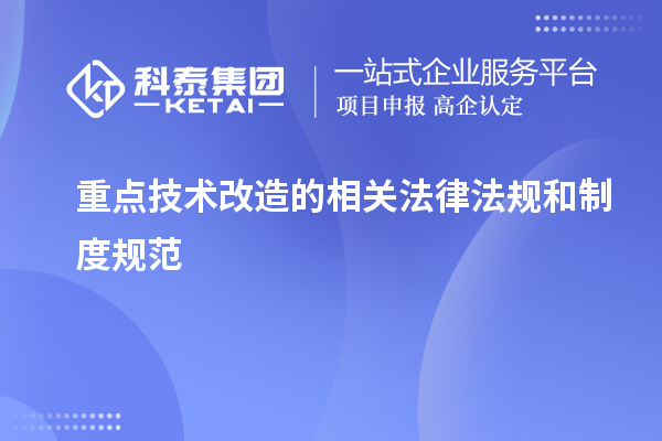 重点技术改造所涉及的法律法规和制度规范:解析与应用指南