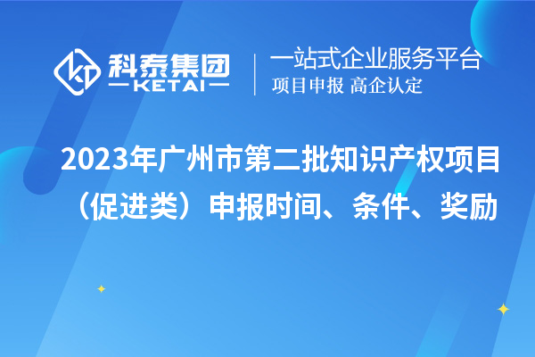 2023年广州市第二批知识产权项目(促进类)申报时间、条件、奖励