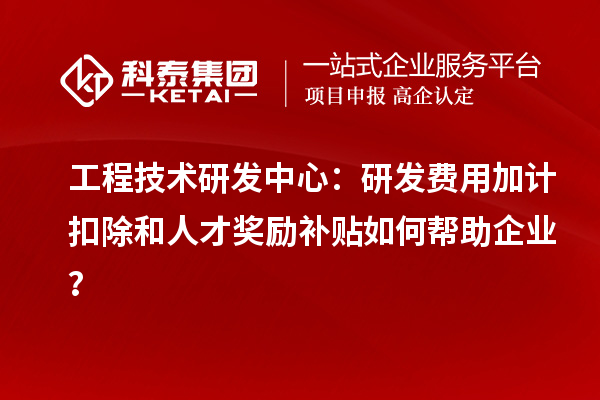 工程技术研发中心:<a href=//jiuyouhuitech.com/fuwu/jiajikouchu.html target=_blank class=infotextkey>研发费用加计扣除</a>和人才奖励补贴如何帮助企业?