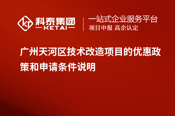 广州天河区技术改造项目的优惠政策和申请条件说明