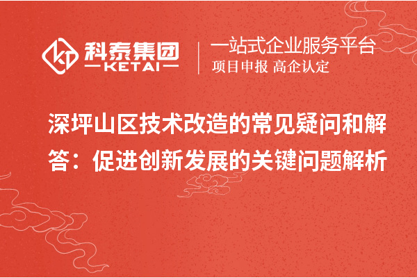 深坪山区技术改造的常见疑问和解答:促进创新发展的关键问题解析
