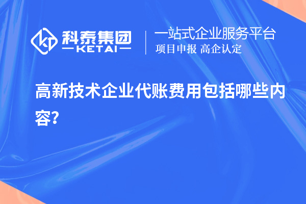 高新技术企业代账费用包括哪些内容?