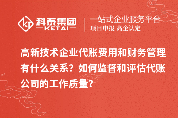 高新技术企业代账费用和财务管理有什么关系?如何监督和评估代账公司的工作质量?
