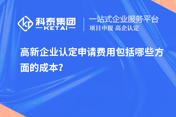 高新企业认定申请费用包括哪些方面的成本?