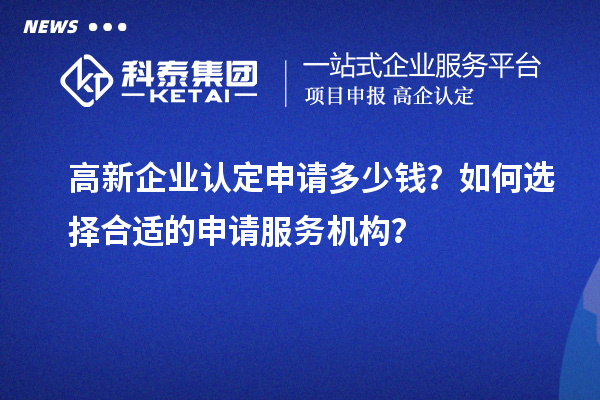 <a href=//jiuyouhuitech.com/gaoqi/ target=_blank class=infotextkey>高新企业认定</a>申请多少钱?如何选择合适的申请服务机构?