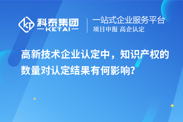 高新技术企业认定中,知识产权的数量对认定结果有何影响?