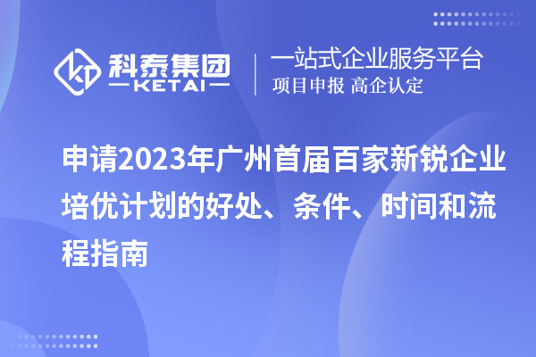 申请2023年广州首届百家新锐企业培优计划的好处、条件、时间和流程指南