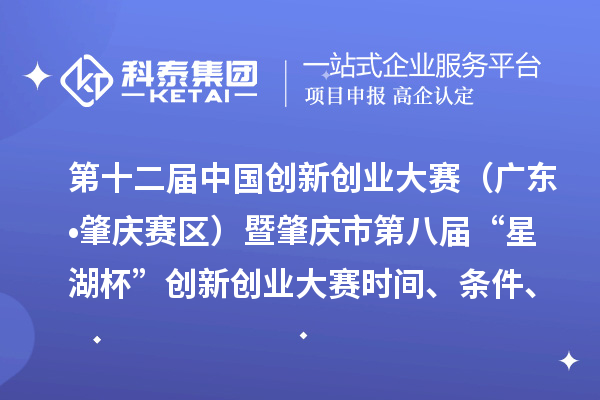 第十二届中国创新创业大赛(广东•肇庆赛区)暨肇庆市第八届“星湖杯”创新创业大赛时间、条件、支持政策
