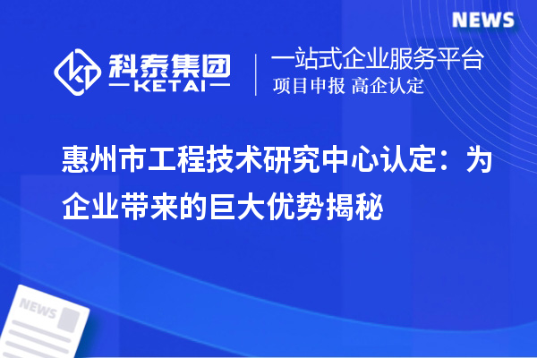 惠州市工程技术研究中心认定:为企业带来的巨大优势揭秘