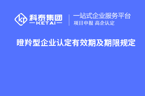 瞪羚型企业认定有效期及期限规定