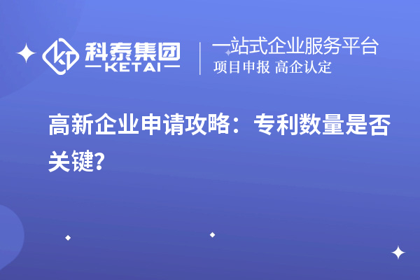 高新企业申请攻略:专利数量是否关键?