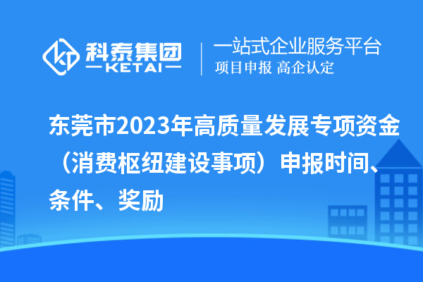 东莞市2023年高质量发展专项资金(消费枢纽建设事项)申报时间、条件、奖励