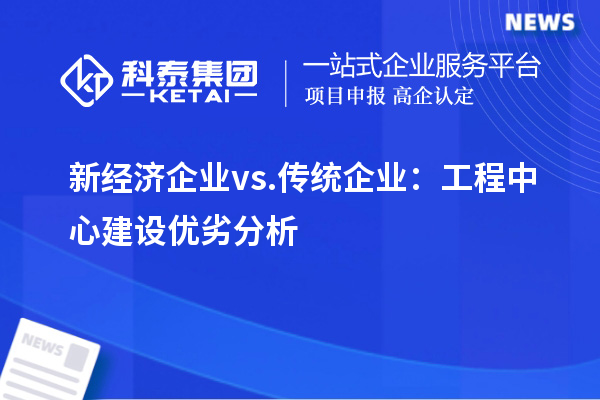 新经济企业 vs. 传统企业:工程中心建设优劣分析