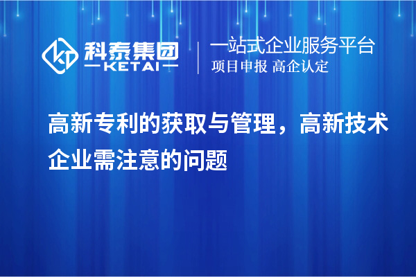 高新专利的获取与管理,高新技术企业需注意的问题