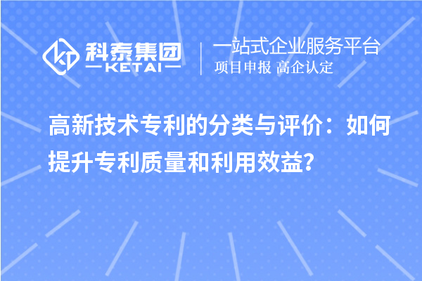 高新技术专利的分类与评价:如何提升专利质量和利用效益?