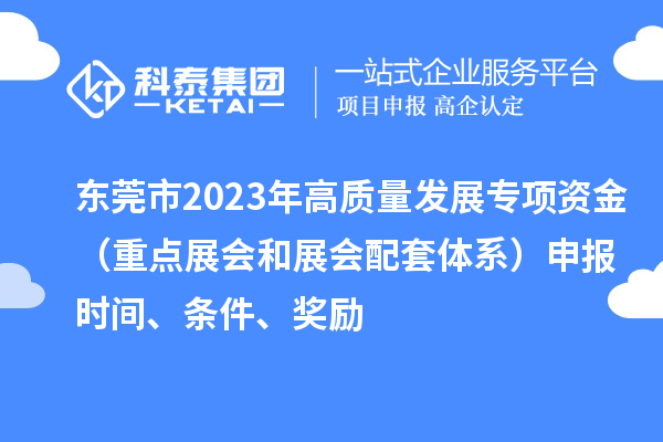 东莞市2023年高质量发展专项资金(重点展会和展会配套体系)申报时间、条件、奖励