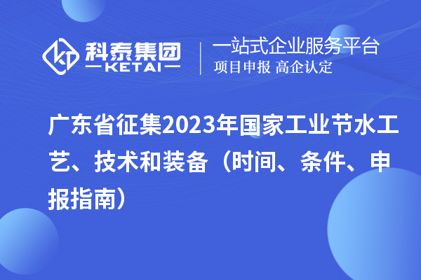 广东省征集2023年国家工业节水工艺、技术和装备(时间、条件、申报指南)
