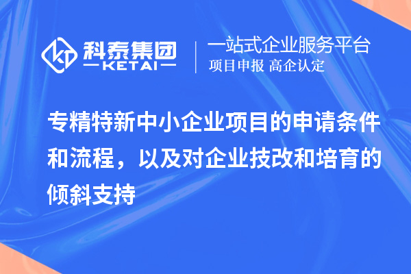 专精特新中小企业项目的申请条件和流程,以及对企业<a href=//jiuyouhuitech.com/fuwu/jishugaizao.html target=_blank class=infotextkey>技改</a>和培育的倾斜支持