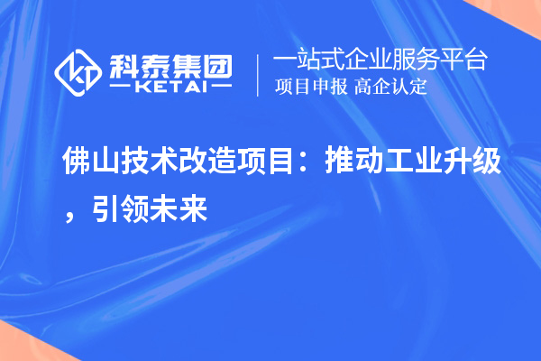 佛山技术改造项目:推动工业升级,引领未来
