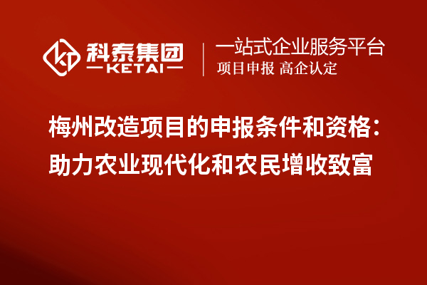 梅州改造项目的申报条件和资格:助力农业现代化和农民增收致富