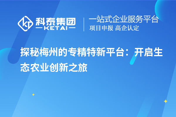 探秘梅州的专精特新平台:开启生态农业创新之旅