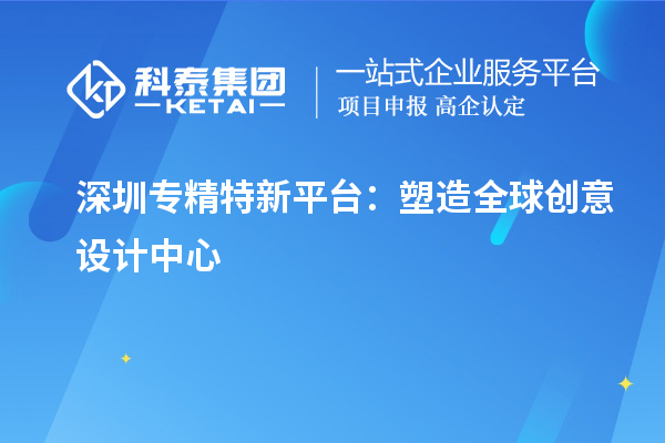 深圳专精特新平台:塑造全球创意设计中心