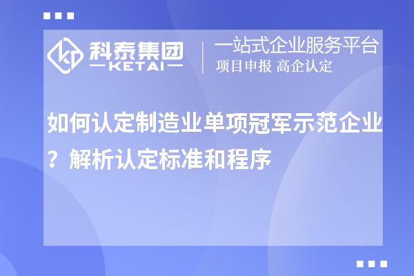 如何认定制造业单项冠军示范企业?解析认定标准和程序