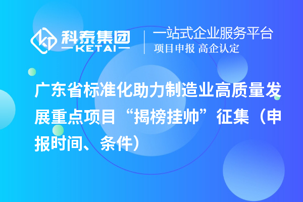 广东省标准化助力制造业高质量发展重点项目“揭榜挂帅”征集(申报时间、条件)