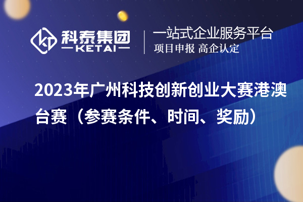 2023年广州科技创新创业大赛港澳台赛(参赛条件、时间、奖励)