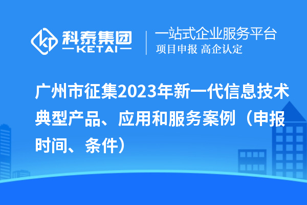 广州市征集2023年新一代信息技术典型产品、应用和服务案例(申报时间、条件)