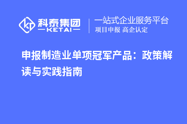 申报制造业单项冠军产品:政策解读与实践指南