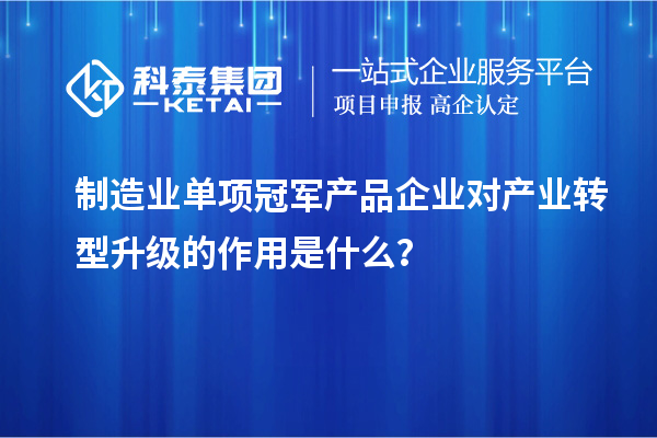 制造业单项冠军产品企业对产业转型升级的作用是什么?