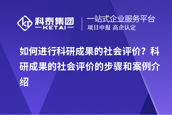 如何进行科研成果的社会评价?科研成果的社会评价的步骤和案例介绍