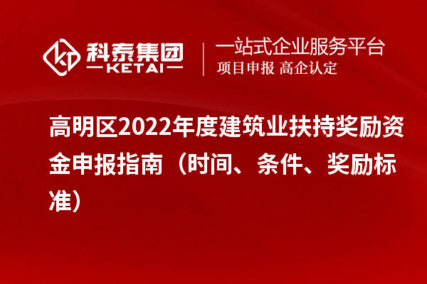 高明区2022年度建筑业扶持奖励资金申报指南(时间、条件、奖励标准)