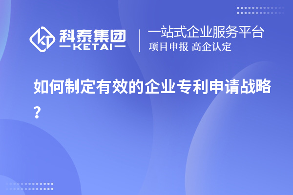 如何制定有效的企业专利申请战略?