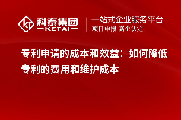 专利申请的成本和效益:如何降低专利的费用和维护成本