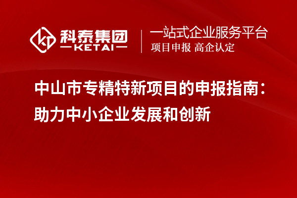 <a href=//jiuyouhuitech.com/zhongshan/ target=_blank class=infotextkey>中山市专精特新</a>项目的申报指南:助力中小企业发展和创新