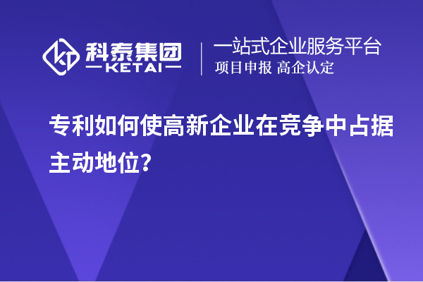 专利如何使高新企业在竞争中占据主动地位?