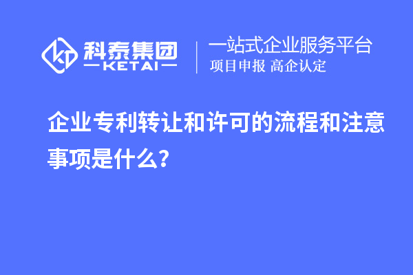 企业专利转让和许可的流程和注意事项是什么?